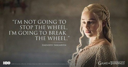 Daenrys Targaryen: Eu não vou parar a roda, eu vou quebrar a roda. Imagem demonstra o posicionamento da Personagem, em comparação ao que seria o posicionamento de uma empresa.
